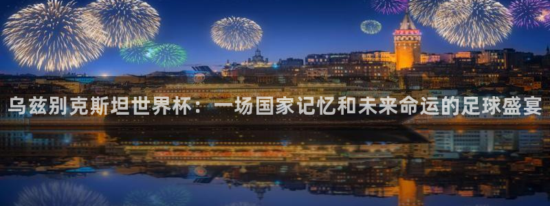 足球世界杯预选赛：乌兹别克斯坦世界杯：一场国家记忆和未来命运的足球盛宴